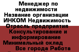 Менеджер по недвижимости › Название организации ­ ИНКОМ-Недвижимость › Отрасль предприятия ­ Консультирование и информирование › Минимальный оклад ­ 60 000 - Все города Работа » Вакансии   . Брянская обл.,Сельцо г.